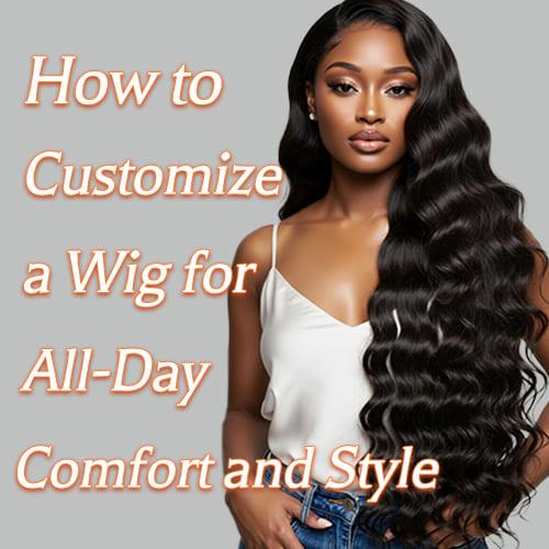 How to Customize a Wig for All-Day Comfort and Style
